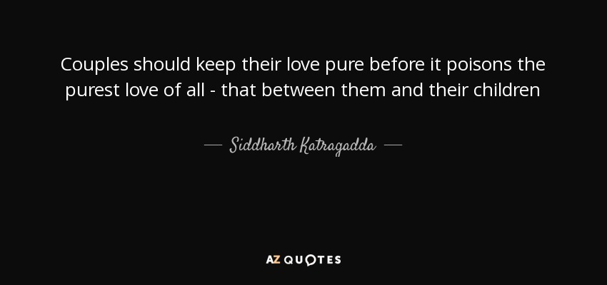 Couples should keep their love pure before it poisons the purest love of all - that between them and their children - Siddharth Katragadda