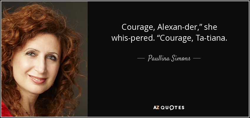 Courage, Alexan­der,” she whis­pered. “Courage, Ta­tiana. - Paullina Simons