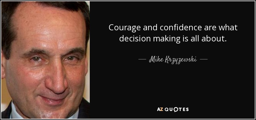 Courage and confidence are what decision making is all about. - Mike Krzyzewski