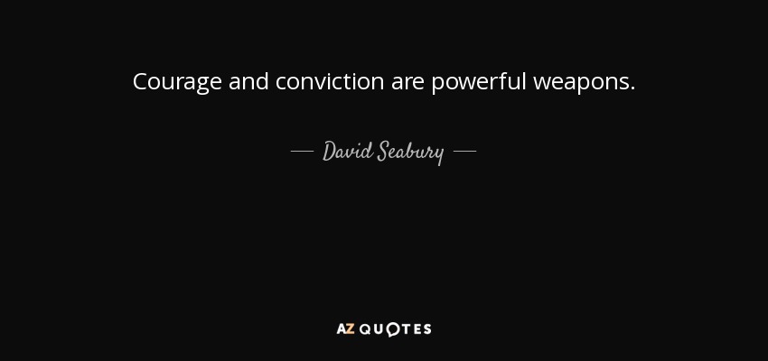 Courage and conviction are powerful weapons. - David Seabury