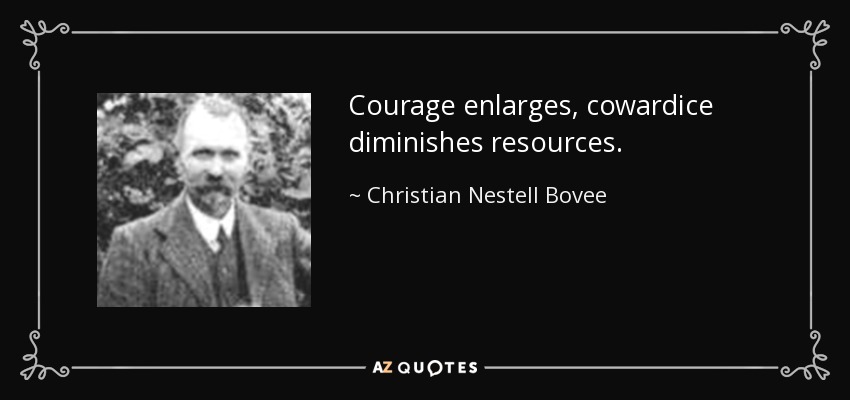 Courage enlarges, cowardice diminishes resources. - Christian Nestell Bovee