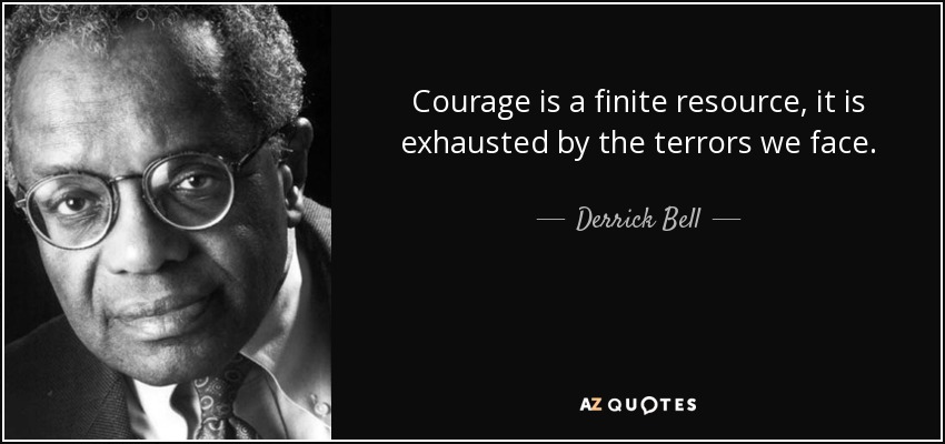 Courage is a finite resource, it is exhausted by the terrors we face. - Derrick Bell