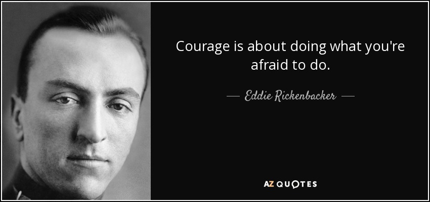 Courage is about doing what you're afraid to do. - Eddie Rickenbacker