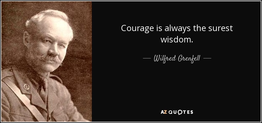 Courage is always the surest wisdom. - Wilfred Grenfell