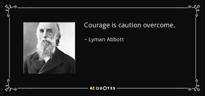 Courage is caution overcome. - Lyman Abbott