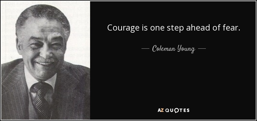 Courage is one step ahead of fear. - Coleman Young