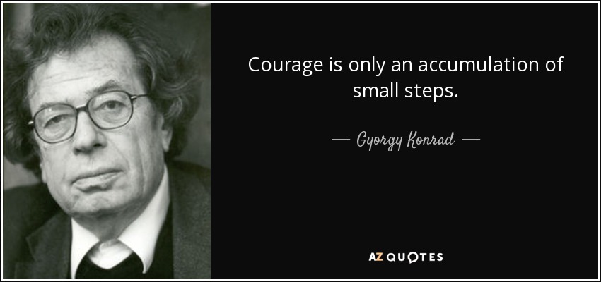 Courage is only an accumulation of small steps. - Gyorgy Konrad