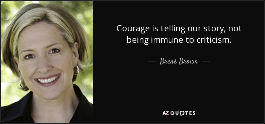 Courage is telling our story, not being immune to criticism. - Brené Brown