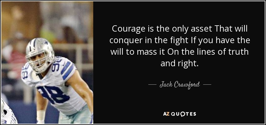Courage is the only asset That will conquer in the fight If you have the will to mass it On the lines of truth and right. - Jack Crawford