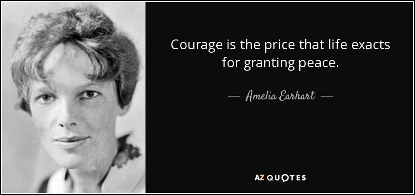 Courage is the price that life exacts for granting peace. - Amelia Earhart