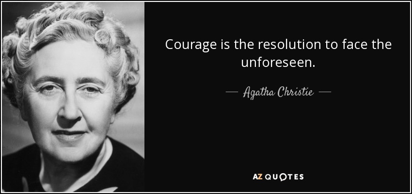 Courage is the resolution to face the unforeseen. - Agatha Christie