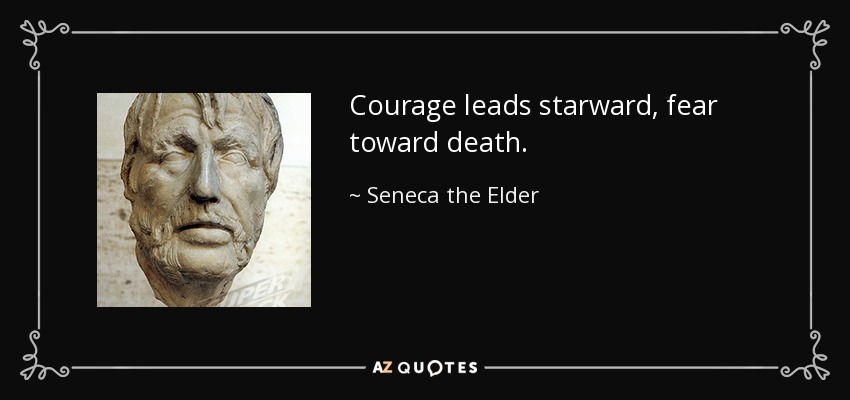 Courage leads starward, fear toward death. - Seneca the Elder