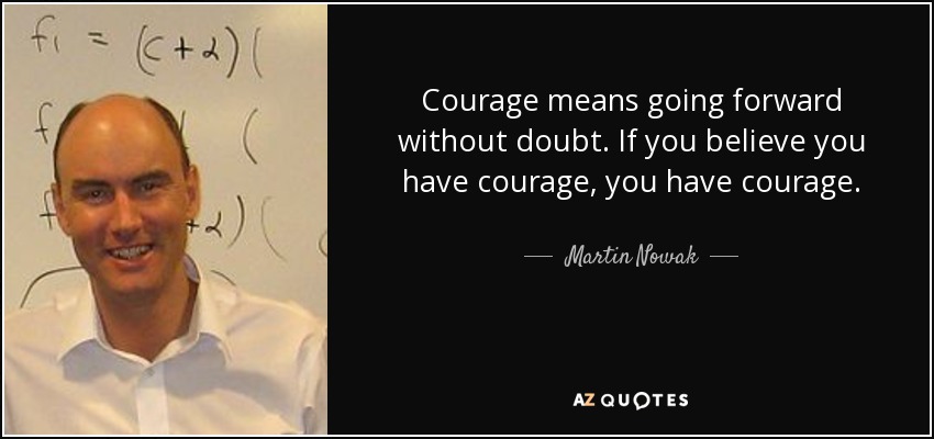 Courage means going forward without doubt. If you believe you have courage, you have courage. - Martin Nowak