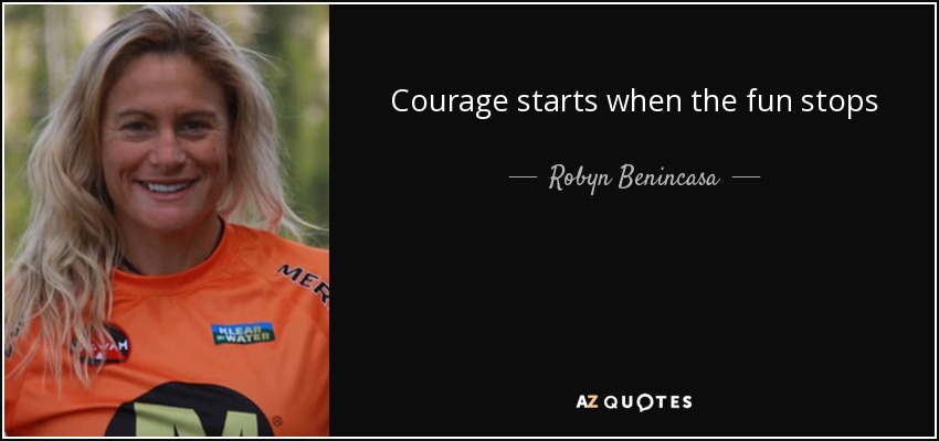 Courage starts when the fun stops - Robyn Benincasa