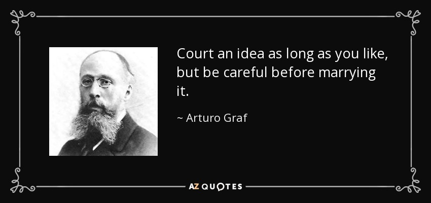 Court an idea as long as you like, but be careful before marrying it. - Arturo Graf