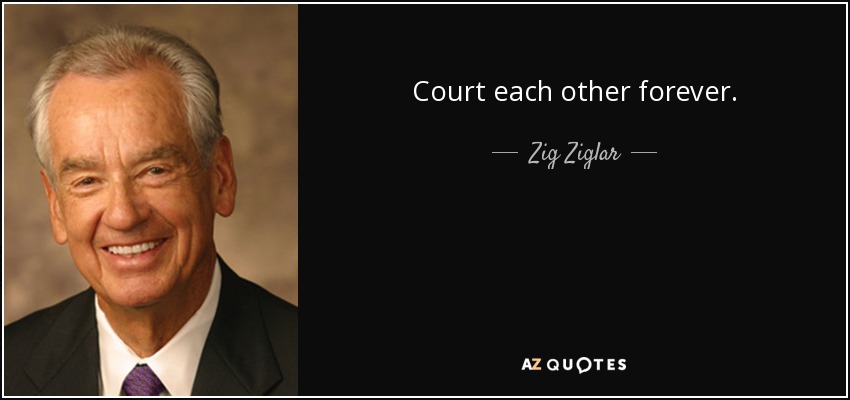 Court each other forever. - Zig Ziglar