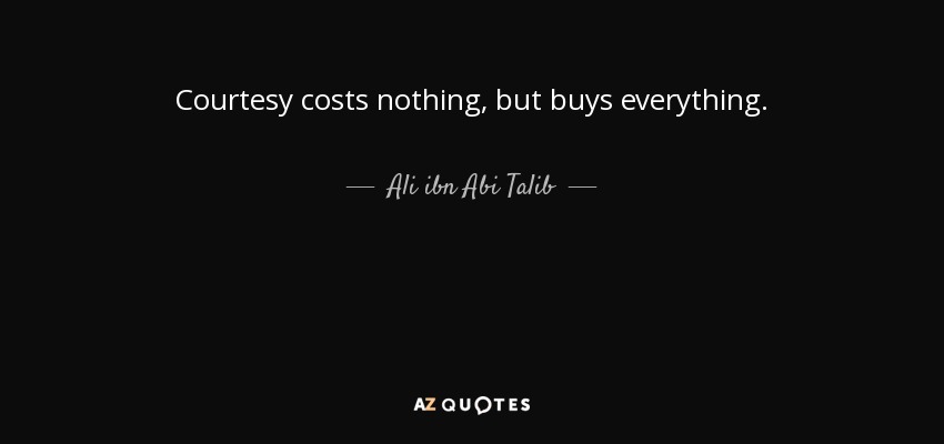Courtesy costs nothing, but buys everything. - Ali ibn Abi Talib