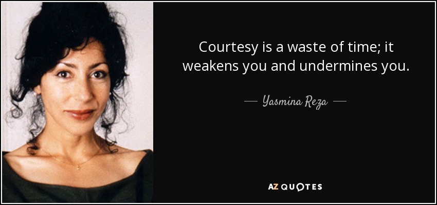 Courtesy is a waste of time; it weakens you and undermines you. - Yasmina Reza