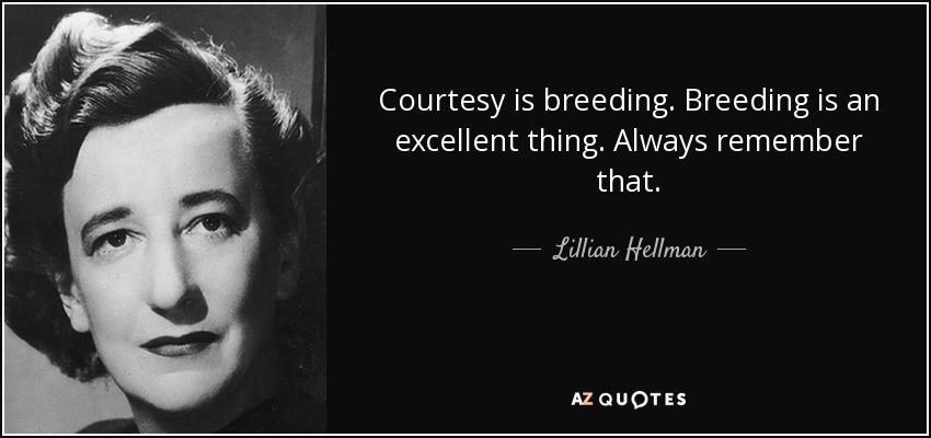 Courtesy is breeding. Breeding is an excellent thing. Always remember that. - Lillian Hellman