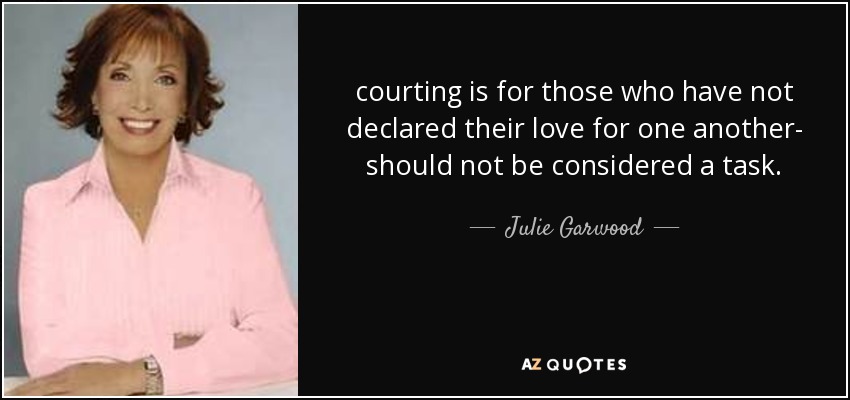 courting is for those who have not declared their love for one another- should not be considered a task. - Julie Garwood