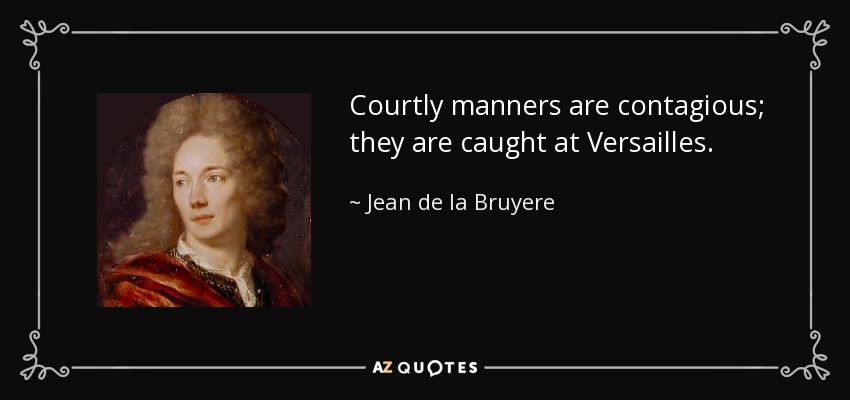 Courtly manners are contagious; they are caught at Versailles. - Jean de la Bruyere