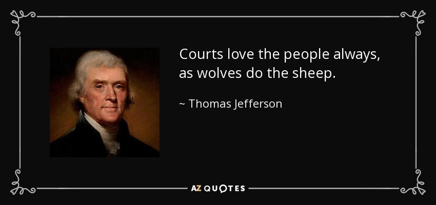 Courts love the people always, as wolves do the sheep. - Thomas Jefferson