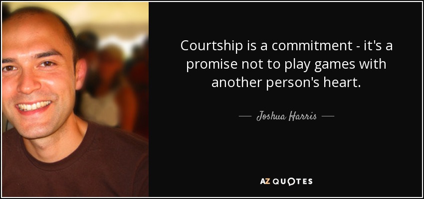 Courtship is a commitment - it's a promise not to play games with another person's heart. - Joshua Harris