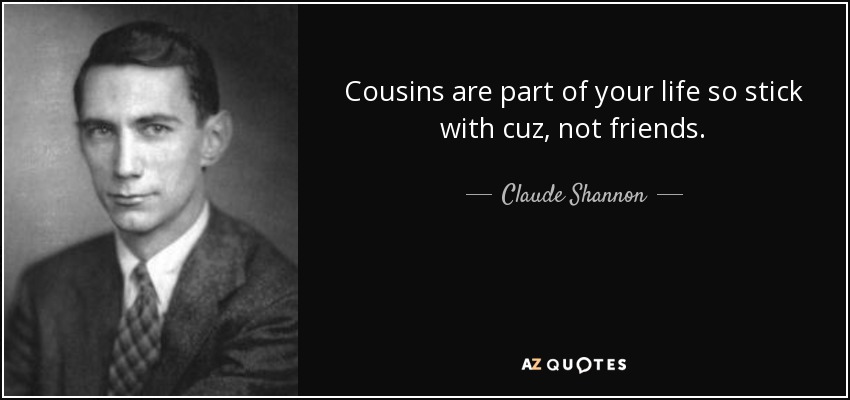 Cousins are part of your life so stick with cuz, not friends. - Claude Shannon