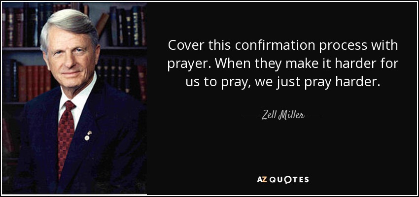 Cover this confirmation process with prayer. When they make it harder for us to pray, we just pray harder. - Zell Miller