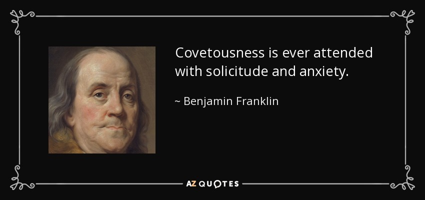 Covetousness is ever attended with solicitude and anxiety. - Benjamin Franklin