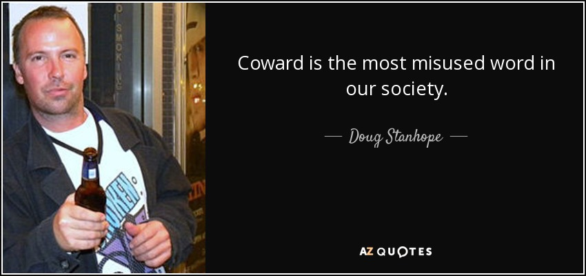 Coward is the most misused word in our society. - Doug Stanhope