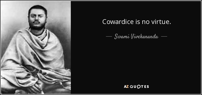Cowardice is no virtue. - Swami Vivekananda