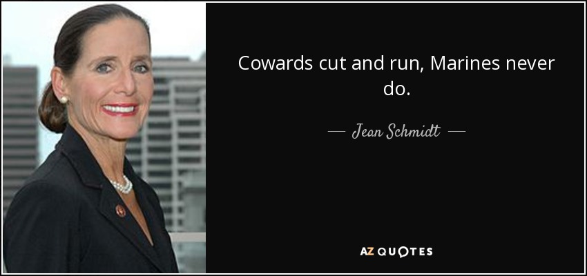Cowards cut and run, Marines never do. - Jean Schmidt