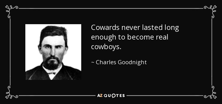 Cowards never lasted long enough to become real cowboys. - Charles Goodnight