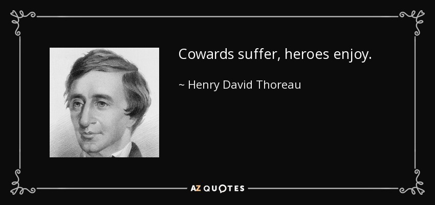 Cowards suffer, heroes enjoy. - Henry David Thoreau