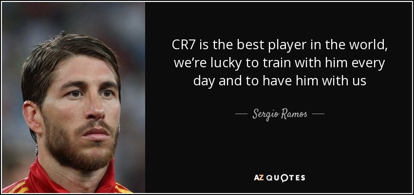 CR7 is the best player in the world, we’re lucky to train with him every day and to have him with us - Sergio Ramos