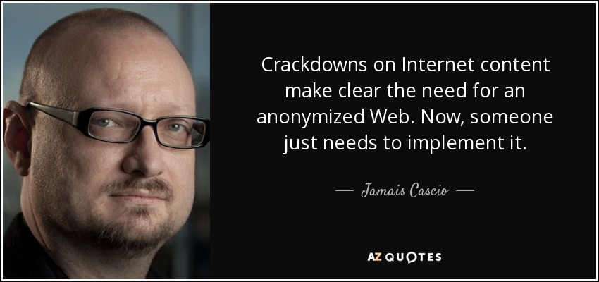 Crackdowns on Internet content make clear the need for an anonymized Web. Now, someone just needs to implement it. - Jamais Cascio