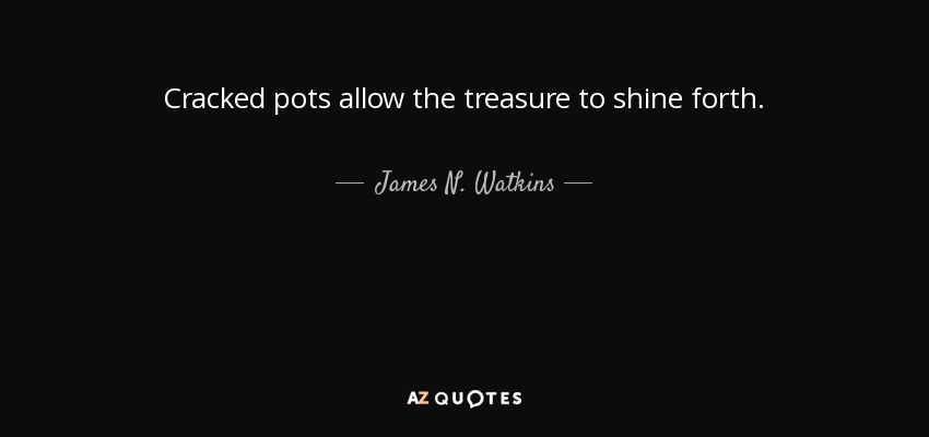 Cracked pots allow the treasure to shine forth. - James N. Watkins