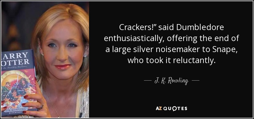 Crackers!” said Dumbledore enthusiastically, offering the end of a large silver noisemaker to Snape, who took it reluctantly. - J. K. Rowling