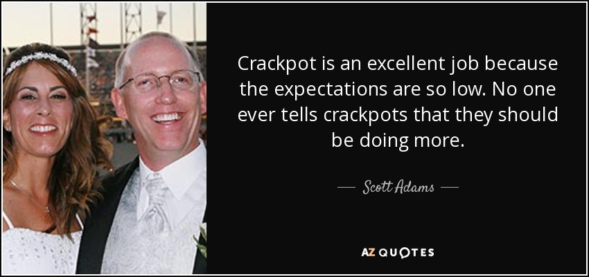 Crackpot is an excellent job because the expectations are so low. No one ever tells crackpots that they should be doing more. - Scott Adams