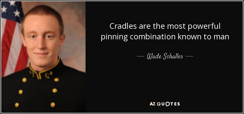 Cradles are the most powerful pinning combination known to man - Wade Schalles