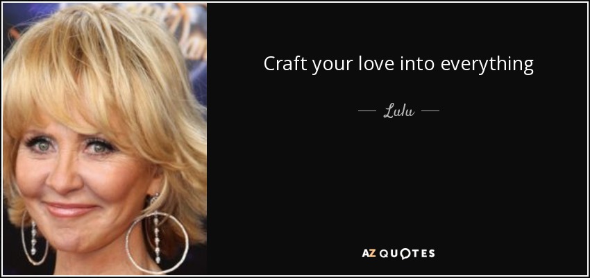 Craft your love into everything - Lulu