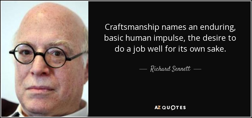 Craftsmanship names an enduring, basic human impulse, the desire to do a job well for its own sake. - Richard Sennett