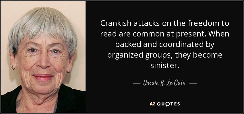 Crankish attacks on the freedom to read are common at present. When backed and coordinated by organized groups, they become sinister. - Ursula K. Le Guin