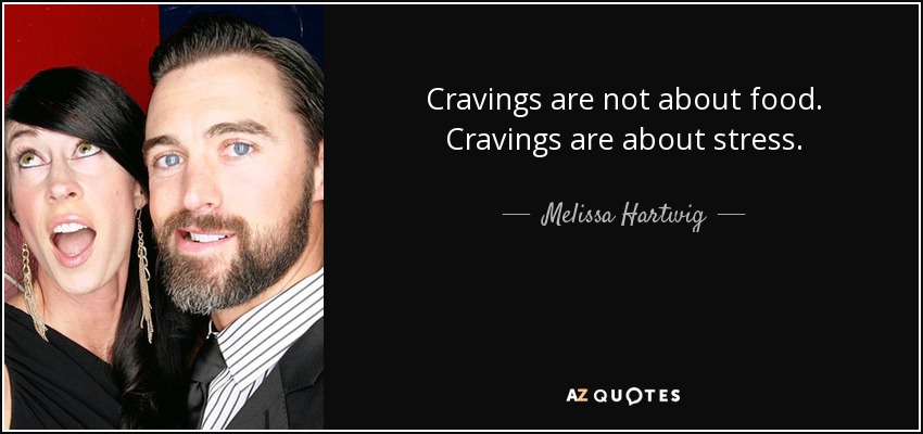 Cravings are not about food. Cravings are about stress. - Melissa Hartwig