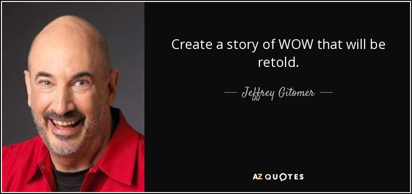Create a story of WOW that will be retold. - Jeffrey Gitomer