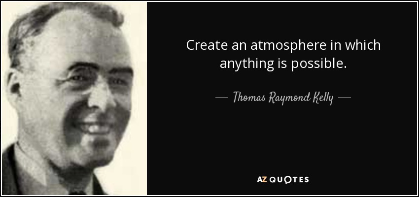 Create an atmosphere in which anything is possible. - Thomas Raymond Kelly
