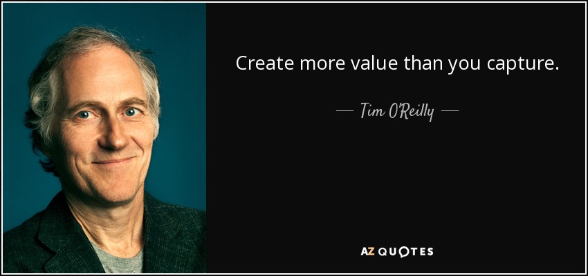 Create more value than you capture. - Tim O'Reilly