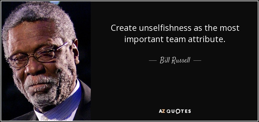 Create unselfishness as the most important team attribute. - Bill Russell