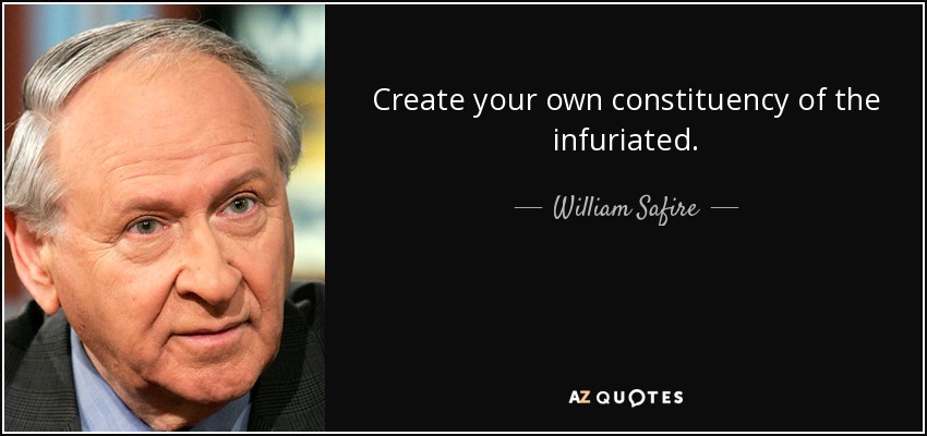 Create your own constituency of the infuriated. - William Safire